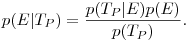p(E|T_P) = \frac{p(T_P|E)p(E)}{p(T_P)}.