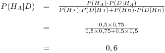 
</dd></dl>
<p>\begin{matrix} P(H_A | D) &=& \frac{P(H_A) \cdot P(D | H_A)}{P(H_A) \cdot P(D | H_A) + P(H_B) \cdot P(D | H_B)} \\  \\  \ & =& \frac{0,5 \times 0,75}{0,5 \times 0,75 + 0,5 \times 0,5} \\  \\  \ & =& 0,6 \end{matrix}
